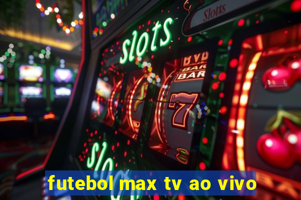 futebol max tv ao vivo